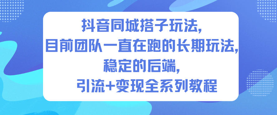 抖音同城搭子玩法，目前團(tuán)隊(duì)一直在跑的長(zhǎng)期玩法，穩(wěn)定的后端，引流+變現(xiàn)全系列教程