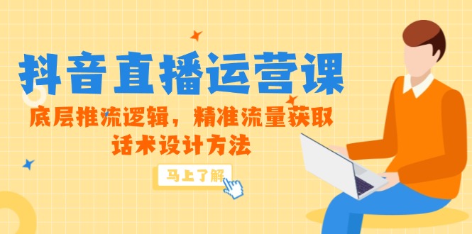 5月新課-抖音直播運營課,底層推流邏輯,精準流量獲取,話術設計方法