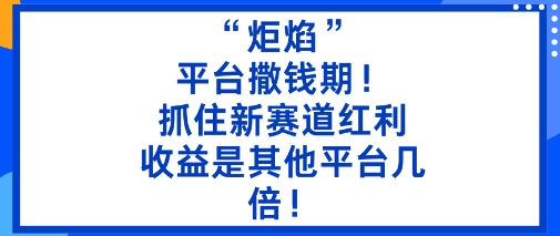 “炬焰”：平臺撒錢期！抓住新賽道紅利，5分鐘二創內容，收益是其他平臺幾倍！