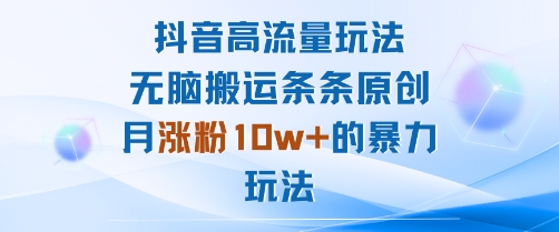 抖音高流量玩法:無腦搬運條條原創,月漲粉10w+的暴力玩法