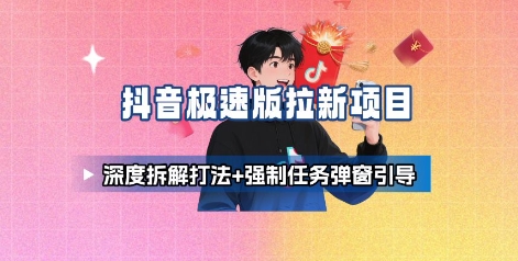 抖音極速版拉新項(xiàng)目_深度拆解打法+強(qiáng)制任務(wù)彈窗引導(dǎo)