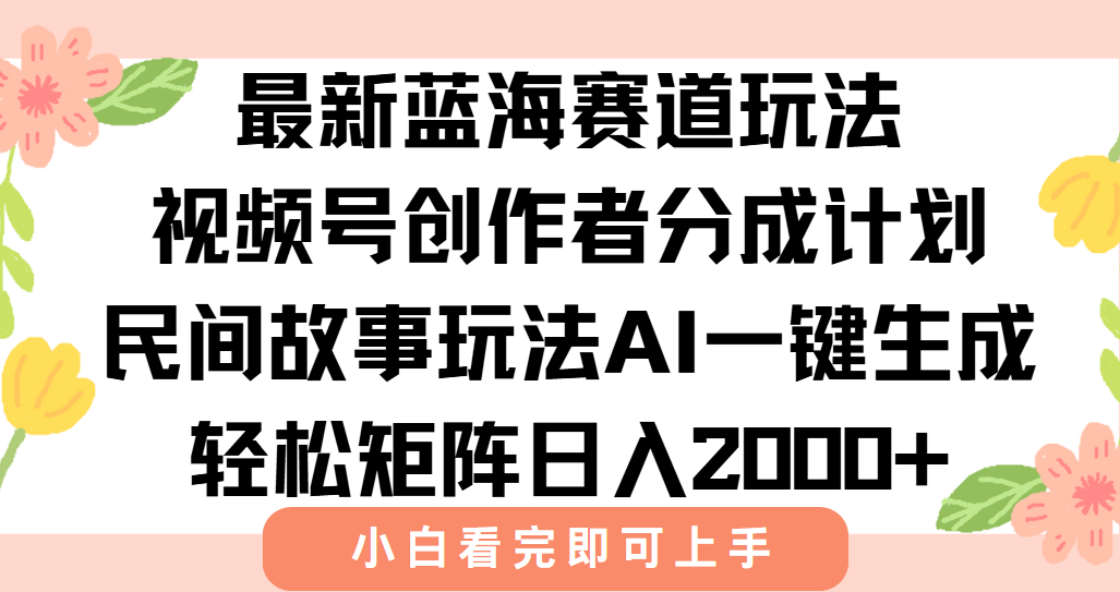 最新視頻號創作者分成民間故事玩法，AI一鍵生成爆款視頻，輕松日入2000+
