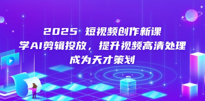 2025短視頻創作新課,學AI剪輯投放,提升視頻高清處理,成為天才策劃