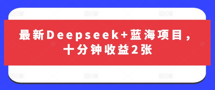 最新Deepseek+藍(lán)海項(xiàng)目，十分鐘收益2張