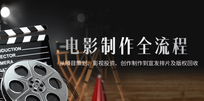 電影制作全流程，從項目策劃、影視投資、創作制作到宣發排片及版權回收