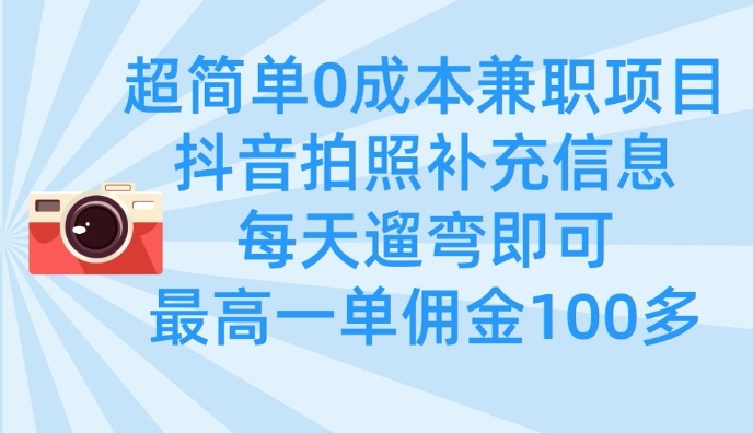 超簡單0成本兼職項目，拍照補充信息，每天遛彎即可，最高一單傭金100多