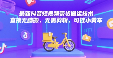 最新抖音短視頻帶貨搬運技術，直接無腦搬，無需剪輯，可掛小黃車