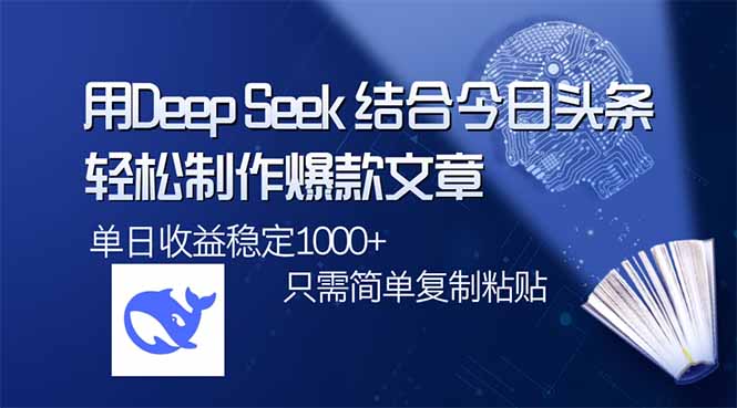 用DeepSeek結(jié)合今日頭條，輕松制作爆款文章，單日穩(wěn)定1000+，只需簡單...