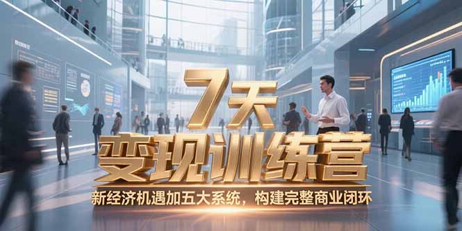 7天咨詢師變現訓練營,新經濟機遇加五大系統(tǒng),構建完整商業(yè)閉環(huán)