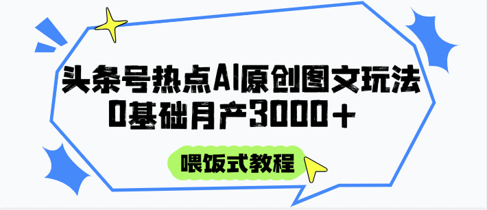 頭條號熱點AI圖文攻略，喂飯式教程+0基礎月產3000+