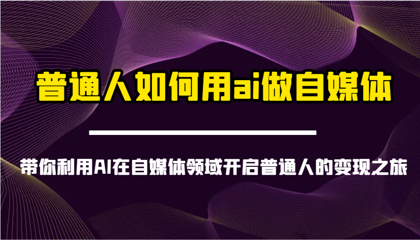 普通人如何用ai做自媒體-帶你利用AI在自媒體領域開啟普通人的變現之旅