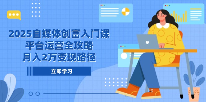 2025自媒體創富入門課，平臺運營全攻略，月入2萬變現路徑