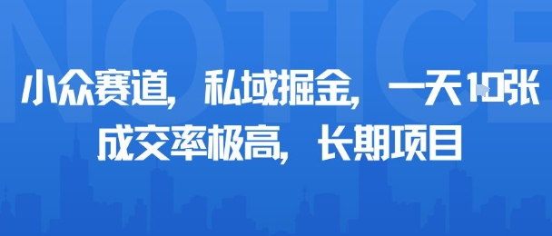 小眾賽道,私域掘金,一天多張,成交率極高,長期項目
