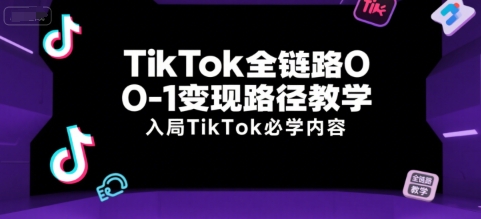 TikTok全鏈路0-1變現路徑教學,入局TikTok必學內容