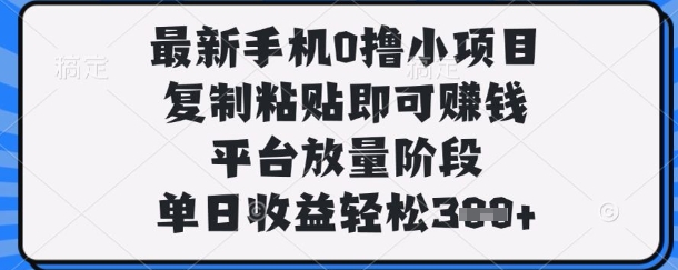 最新手機0擼小項目，復(fù)制粘貼即可掙錢，平臺放量階段，單日收益輕松3張+【揭秘】