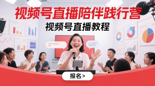 視頻號直播陪伴踐行營，視頻號直播教程