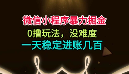 微信小程序暴力掘金,0擼玩法,沒難度,一天穩(wěn)定進賬幾張【揭秘】