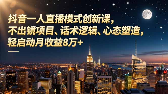 抖音一人直播模式創(chuàng)新課，不出鏡項(xiàng)目、話術(shù)邏輯、心態(tài)塑造，輕啟動(dòng)月收益8萬(wàn)+