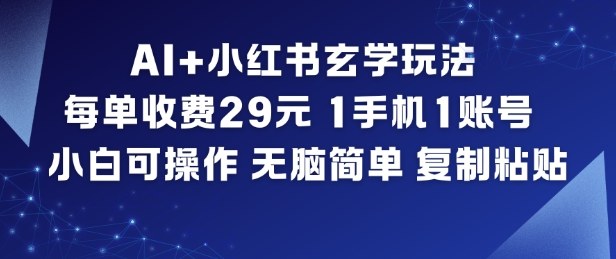AI+小紅書玄學玩法，每單收費29米，1手機1賬號，小白可操作，無腦簡單復制粘貼