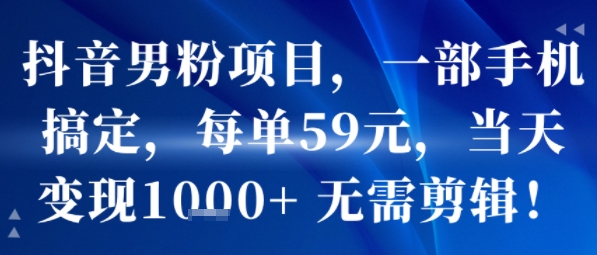 抖音男粉項目，一部手機搞定，每單59米，當天變現1k+ ?無需剪輯