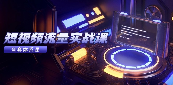短視頻流量實戰(zhàn)課，從平臺選擇到內(nèi)容變現(xiàn)，爆款公式與投放技巧