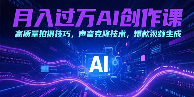 月入過萬AI創作課:高質量拍攝技巧,聲音克隆技術,爆款視頻生成