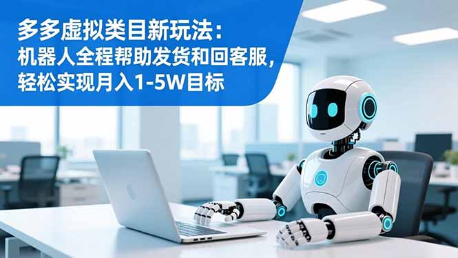 多多虛擬類目新玩法：機(jī)器人全程幫助發(fā)貨和回客服，輕松實(shí)現(xiàn)月入1-5W目標(biāo)