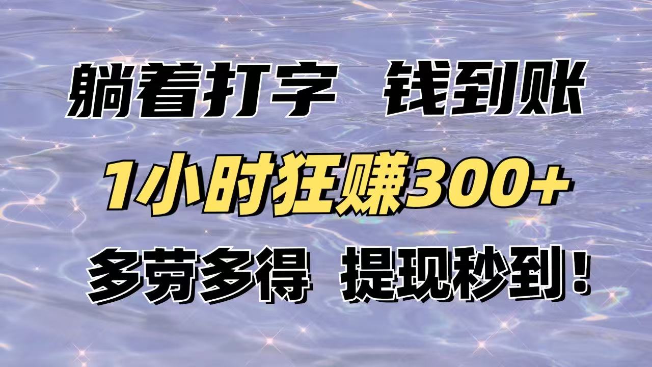 躺著打字錢到賬!1小時狂賺300+多勞多得,提現秒到!