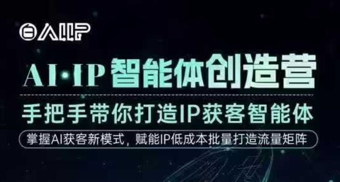 AI·IP智能體創造營,手把手帶你打造IP獲客智能體,高成交創始人IP課