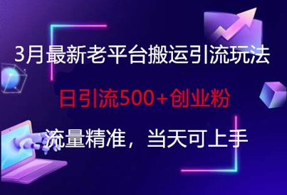 3月最新老平臺搬運引流玩法，日引流500+創業粉，流量精準，當天可上手