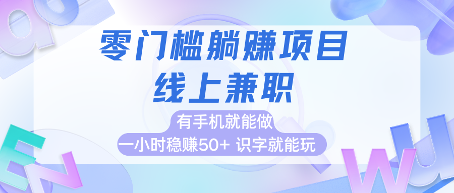 零門檻躺賺項目,線上兼職,有手機就能做一小時穩賺50+,識字就能玩