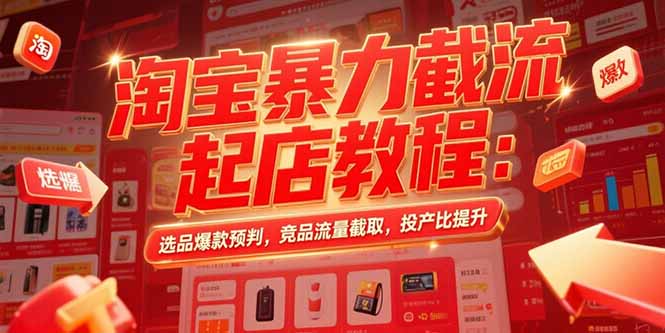 淘寶暴力截流起店教程：選品爆款預判，競品流量截取，投產比提升