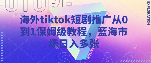 海外tiktok短劇推廣從0到1保姆級教程,藍海市場日入多張