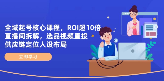全域起號核心課程，ROI超10倍直播間拆解，選品直投，供應鏈定位人設布局