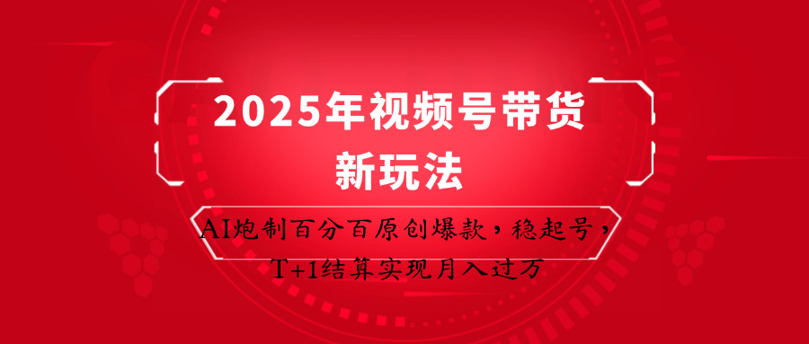 2025年視頻號帶貨新玩法：AI炮制百分百原創爆款，穩起號，T+1結算實現月入過萬