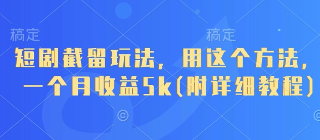短劇截留玩法，用這個方法，一個月收益5k(附詳細教程)