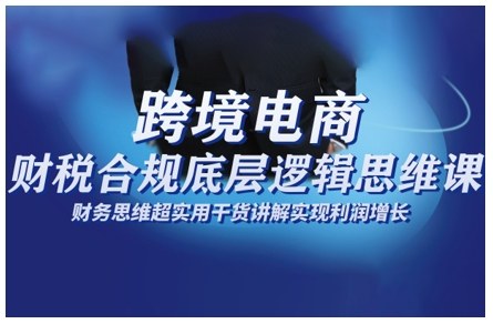 跨境電商財稅合規底層邏輯思維課,財務思維超實用于貨講解實現利潤增長