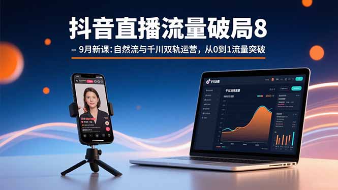 抖音直播流量破局8-9月新課：自然流與千川雙軌運(yùn)營，從0到1流量突破