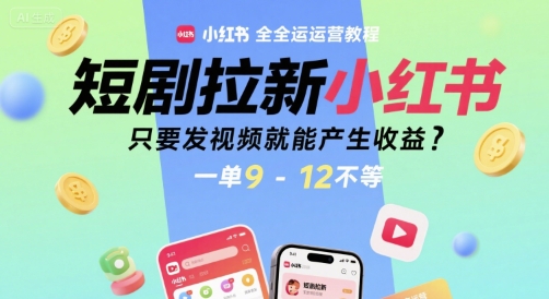 短劇拉新小紅書全運營教程，只要發(fā)視頻就能產(chǎn)生收益，一單9-12不等