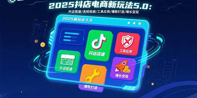 2025抖店電商新玩法5.0：開店搭建/違規(guī)規(guī)避/工具應(yīng)用,快速掌握基礎(chǔ)運(yùn)營(yíng)...