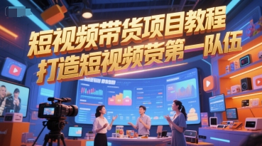 短視頻帶貨項目教程,打造短視頻帶貨第一隊伍