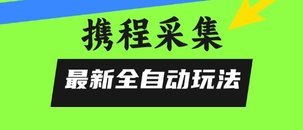攜程信息采集全自動玩法，0風控，無腦開干【揭秘】