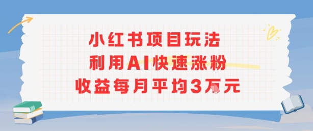 小紅書商單項目新玩法，利用AI快速漲粉收益每月平均3W