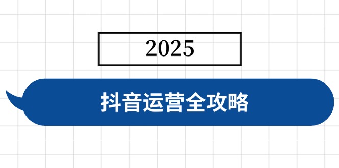 抖音運營全攻略,涵蓋賬號搭建、人設塑造、投流等,快速起號,實現變現