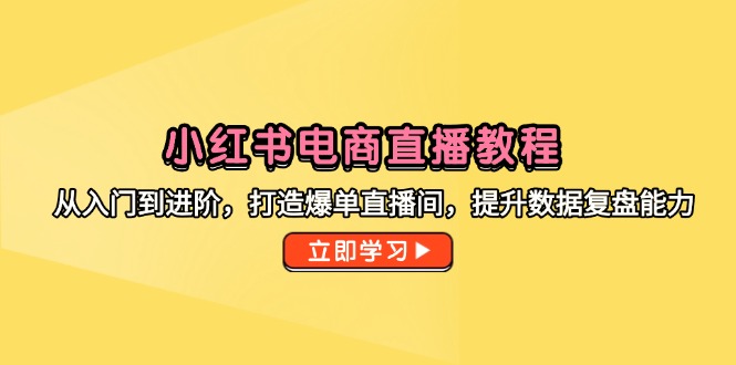 小紅書電商直播教程,從入門到進階,打造爆單直播間,提升數據復盤能力