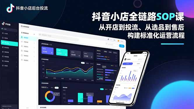 抖音小店全鏈路SOP課，從開店到投流、從選品到售后，構(gòu)建標(biāo)準(zhǔn)化運營流程