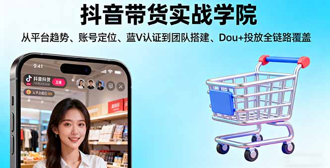 抖音帶貨實(shí)戰(zhàn)學(xué)院:從平臺(tái)趨勢(shì)/賬號(hào)定位/藍(lán)V認(rèn)證到團(tuán)隊(duì)搭建/Dou+投放全鏈路
