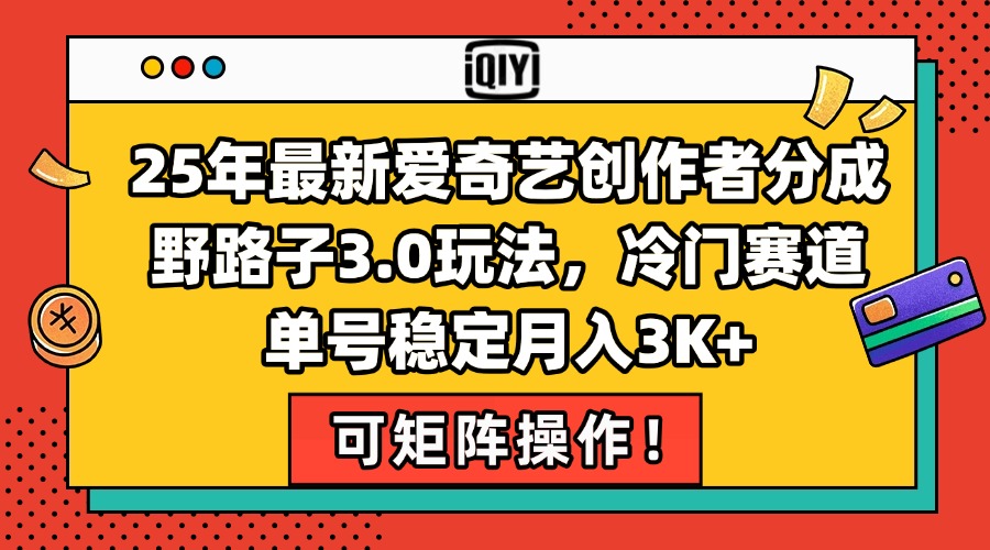 25年最新愛奇藝創作者分成野路子3.0玩法，冷門賽道，單號穩定月入3K+，...