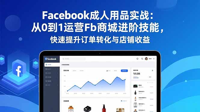 Facebook成人用品實(shí)戰(zhàn):從0到1運(yùn)營Fb商城進(jìn)階技能,快速提升訂單轉(zhuǎn)化與店鋪收益