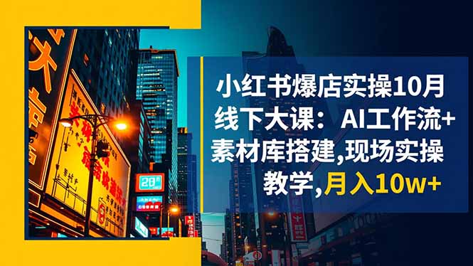 小紅書爆店實操10月線下大課:AI工作流+素材庫搭建,現(xiàn)場實操教學(xué),月入10w+